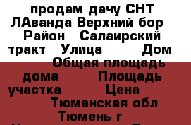 продам дачу СНТ ЛАванда Верхний бор › Район ­ Салаирский тракт › Улица ­ 13 › Дом ­ 595 › Общая площадь дома ­ 90 › Площадь участка ­ 800 › Цена ­ 1 340 000 - Тюменская обл., Тюмень г. Недвижимость » Дома, коттеджи, дачи продажа   . Тюменская обл.,Тюмень г.